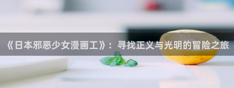 星辰漫画社：《日本邪恶少女漫画工》：寻找正义与光明的冒险之旅